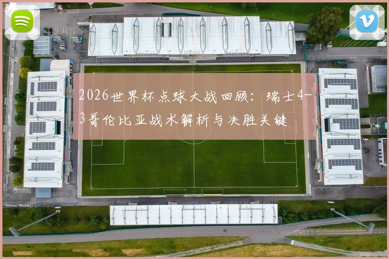 2026世界杯点球大战回顾:瑞士4-3哥伦比亚战术解析与决胜关键