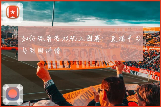 如何观看洛杉矶入围赛：直播平台与时间详情