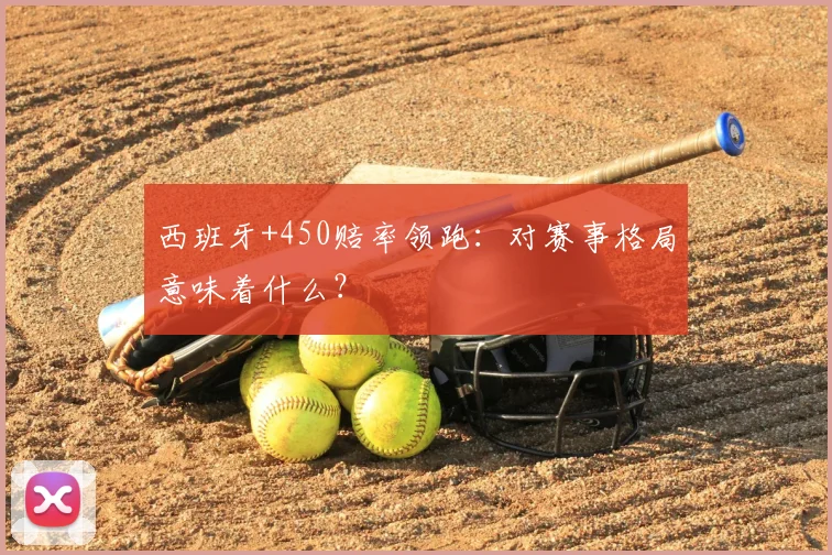西班牙+450赔率领跑：对赛事格局意味着什么？