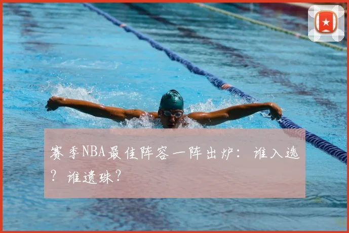 赛季NBA最佳阵容一阵出炉：谁入选？谁遗珠？