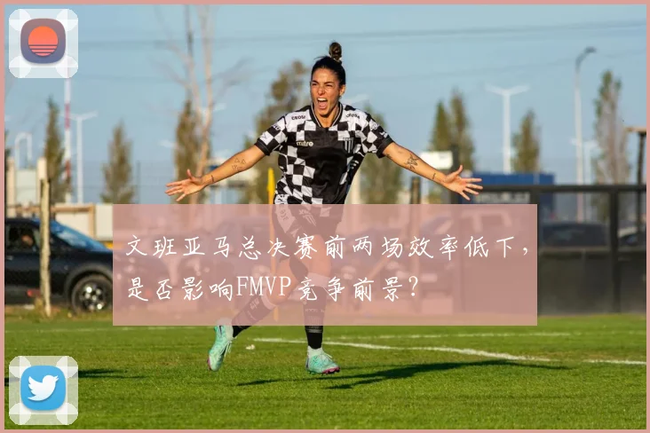 文班亚马总决赛前两场效率低下，是否影响FMVP竞争前景？