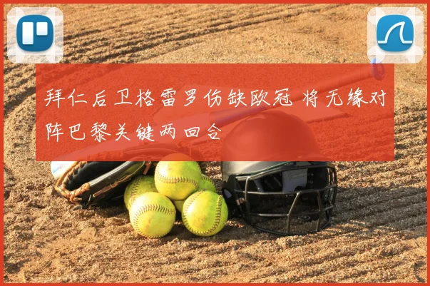 拜仁后卫格雷罗伤缺欧冠 将无缘对阵巴黎关键两回合