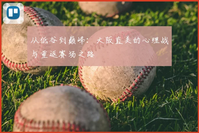 从低谷到巅峰:大阪直美的心理战与重返赛场之路